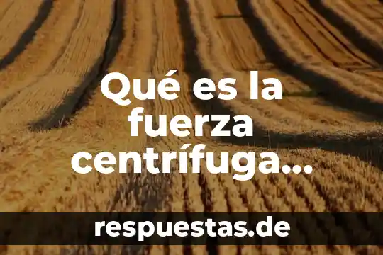 Que es fuerza centrífuga en ciencias 5 Qué es la fuerza centrífuga ejemplos