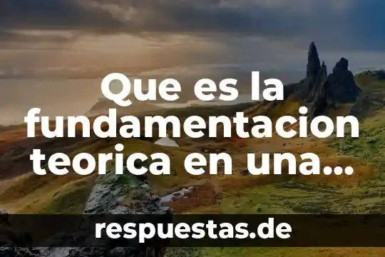 Que es la base teorica de una tesis 7 Que es la fundamentacion teorica en una investigacion