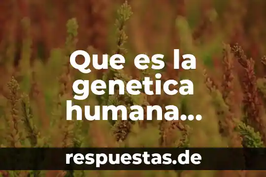 Que es la genetica humana resumen
