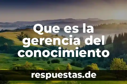 Que es conocimiento y ciencia 6 Que es la gerencia del conocimiento