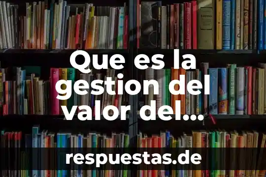 Qué es una práctica de gestión cultural definición 4 Que es la gestion del valor del cliente cvm