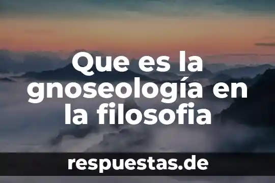 Qué es la filosofía significado 8 Que es la gnoseología en la filosofia