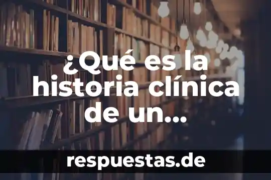 Que es cauries en la historia 8 ¿Qué es la historia clínica de un paciente?