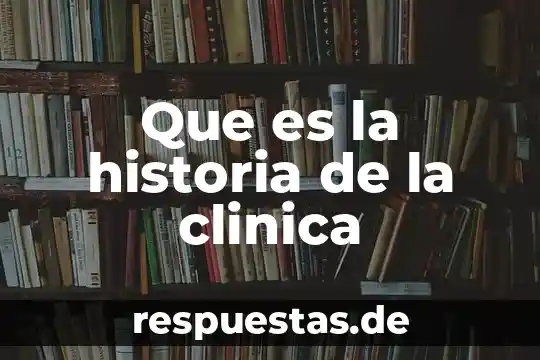 Que es una historia clinica para que sirve 5 Que es la historia de la clinica