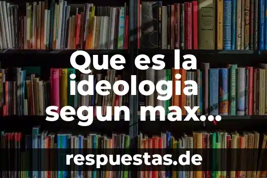 Weber do que es 7 Que es la ideologia segun max weber