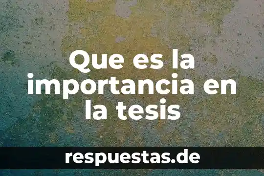 ¿Qué es mejor la tesis o documento de informe? 6 Que es la importancia en la tesis