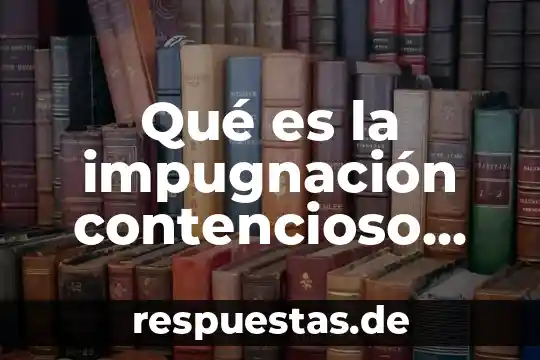 Qué es un juicio contencioso civil 3 Qué es la impugnación contencioso administrativo