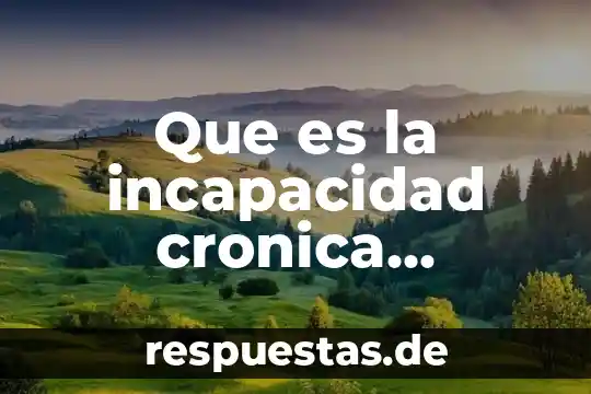 Que es la cronica su funcion y sus caracteristicas 8 Que es la incapacidad cronica significado