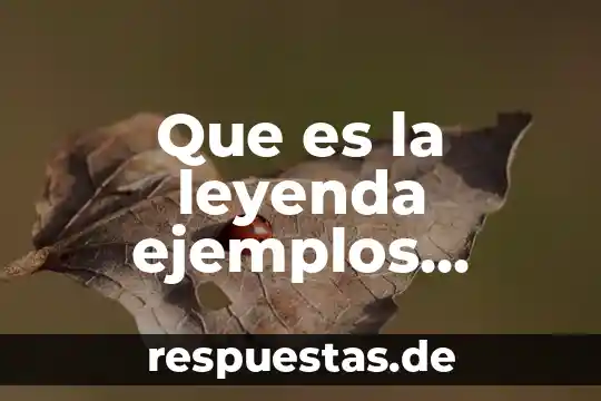 Que es una leyenda mexicana 4 Que es la leyenda ejemplos cortos