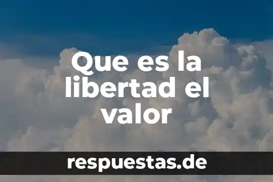 Que es para mi un valor 7 Que es la libertad el valor