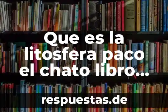 Qué es el argumento de un libro 5 Que es la litosfera paco el chato libro de geografía