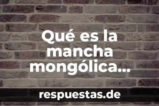 Que es motor de historia 4 Qué es la mancha mongólica respecto a la historia