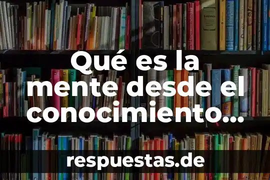 Que es conocimiento inferido 5 Qué es la mente desde el conocimiento científico