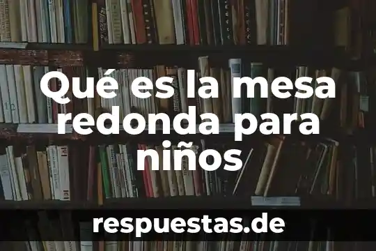 Que es una mesa redonda como medio de comunicación formal 5 Qué es la mesa redonda para niños