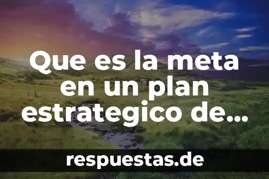 Que es el de analisis estrategico interno 6 Que es la meta en un plan estrategico de mercadotecnia