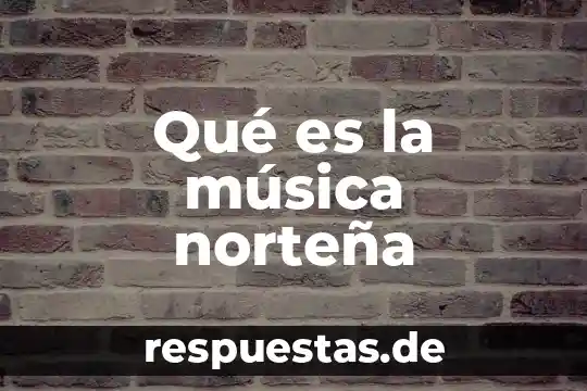 Qué es música y arte 7 Qué es la música norteña