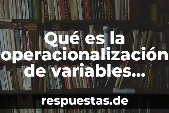 Qué es la operacionalización de variables según autores