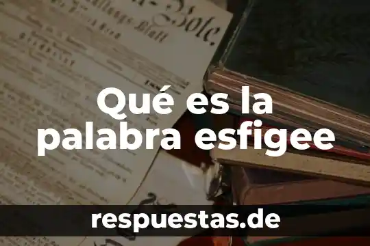 Que es la palabra como 4 Qué es la palabra esfigee