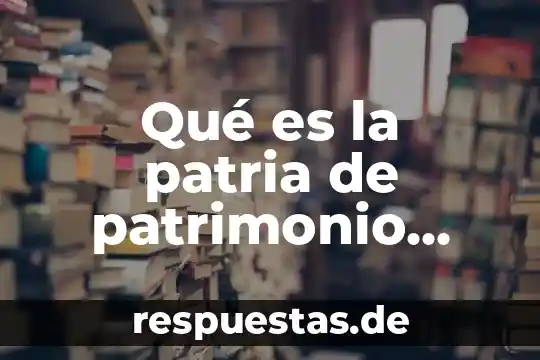 Que es patrimonio cultural mundial 8 Qué es la patria de patrimonio cultural significado