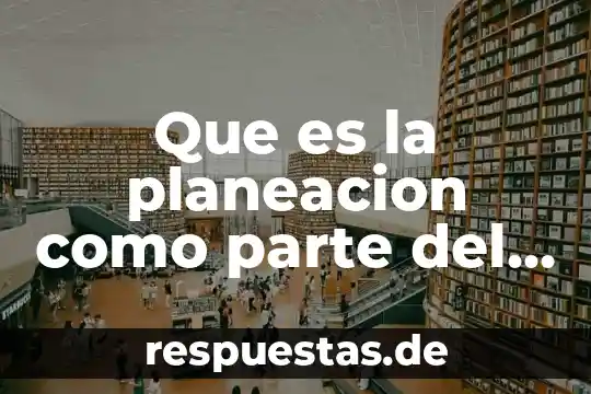 Que es la planeacion como parte del proceso administrativo