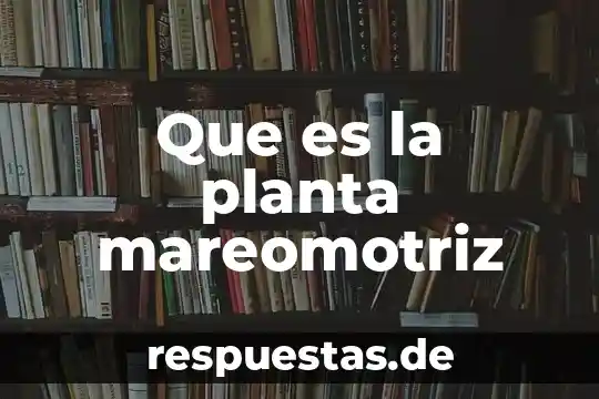 Por que es importante saber sobra la energia mareomotriz 4 Que es la planta mareomotriz