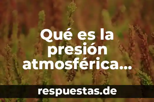 Resumen de que es conocimiento 5 Qué es la presión atmosférica resumen