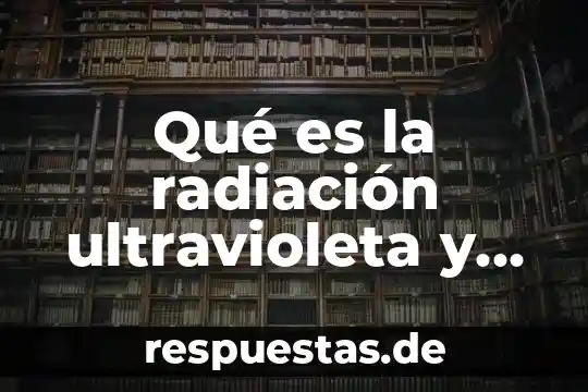Que es el alcohol bebida efectos produce 3 Qué es la radiación ultravioleta y qué efectos produce