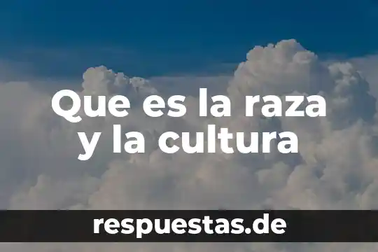Que es cultura segun la cdi 5 Que es la raza y la cultura