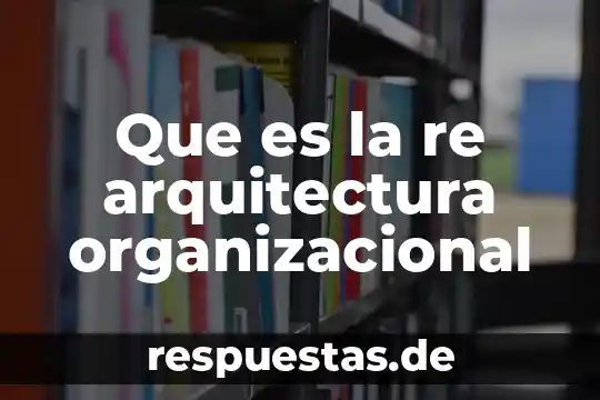Qué es una analogía arquitectura 4 Que es la re arquitectura organizacional