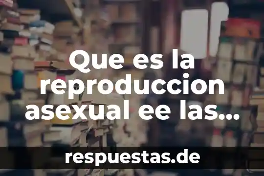 Que es la reproducción asexual del ser humano 4 Que es la reproduccion asexual ee las plantas