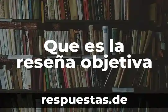 Que es la reseña objetiva