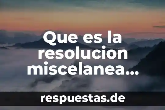 Que es un miscelanea fiscal 8 Que es la resolucion miscelanea fiscal 2018