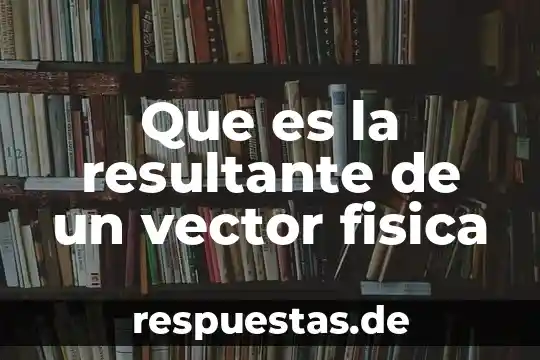 Que es la resultante de un vector fisica