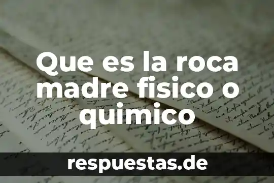 Que es la roca madre fisico o quimico