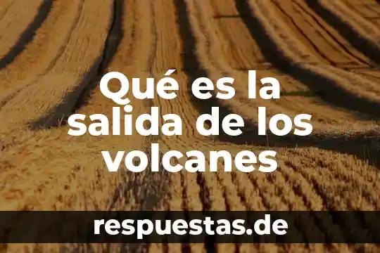 Qué es la salida de los volcanes