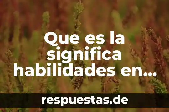 Que es el desarrollo de las habilidades intelectuales básicas 6 Que es la significa habilidades en desarrollo de gente