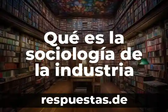 Que es la sociologia peru cultura introduccion ala sociologia 6 Qué es la sociología de la industria