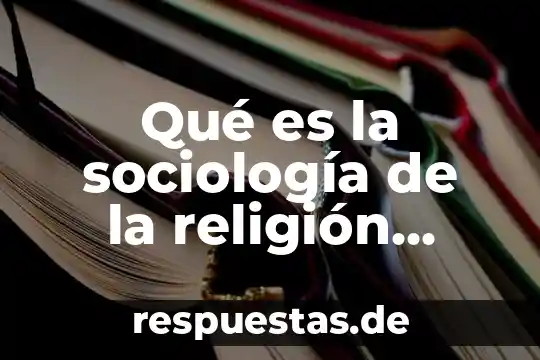 Weber do que es 8 Qué es la sociología de la religión según Max Weber