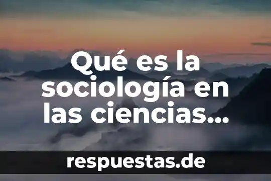Que es mejor ciencias politicas y proyectos sociales o desarrollo comunitario 8 Qué es la sociología en las ciencias sociales
