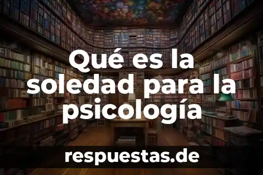 Que es la soledad significado 3 Qué es la soledad para la psicología