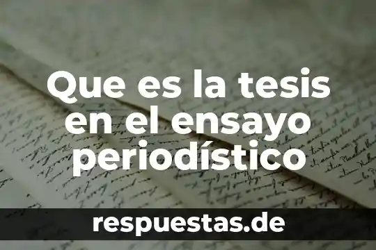¿Qué es mejor la tesis o documento de informe? 4 Que es la tesis en el ensayo periodístico