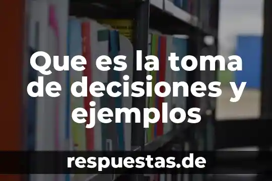Qué es evaluación y toma de decisiones 8 Que es la toma de decisiones y ejemplos