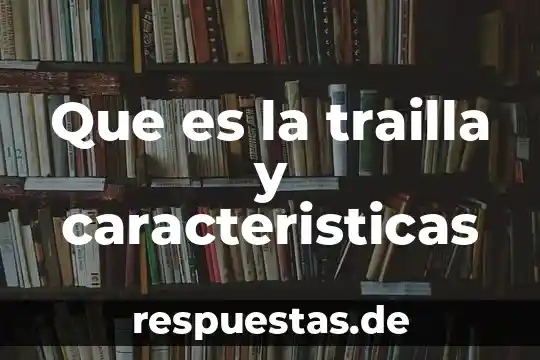 Que es el relato historico y sus caracteristicas 3 Que es la trailla y caracteristicas
