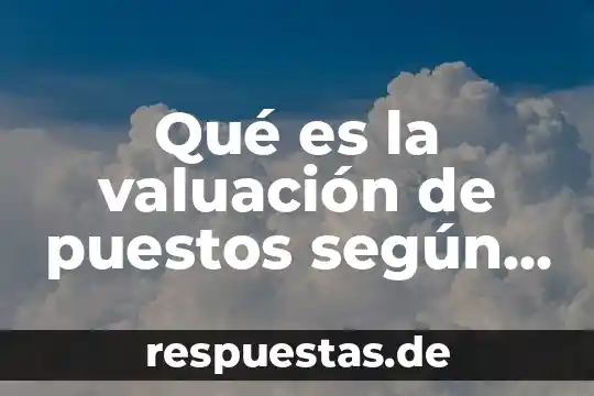 Qué es el diseño de puestos y evaluación de desempeño 6 Qué es la valuación de puestos según autores