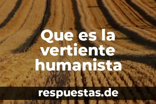 Que es ser hombre humanista 5 Que es la vertiente humanista