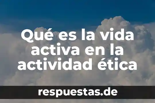 Que es la teoría ética deontológica 5 Qué es la vida activa en la actividad ética