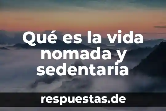 Qué es activa y sedentaria 3 Qué es la vida nomada y sedentaria