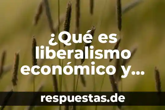 Significado que es liberalismo 5 ¿Qué es liberalismo económico y político?