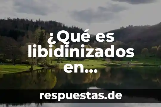 Qué es generosamente 3 ¿Qué es libidinizados en psicoanálisis?