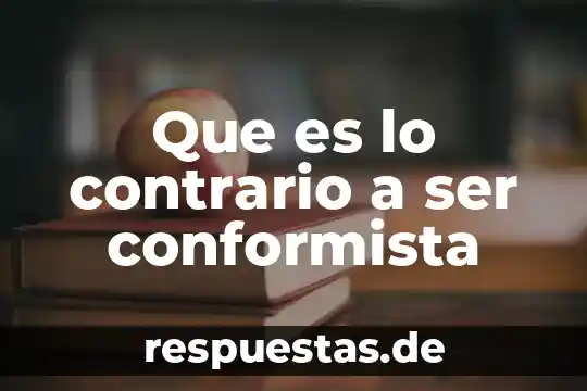 Que es lo contrario a ser conformista